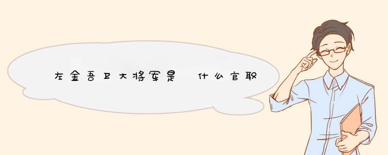 左金吾卫大将军是 什么官职,第1张